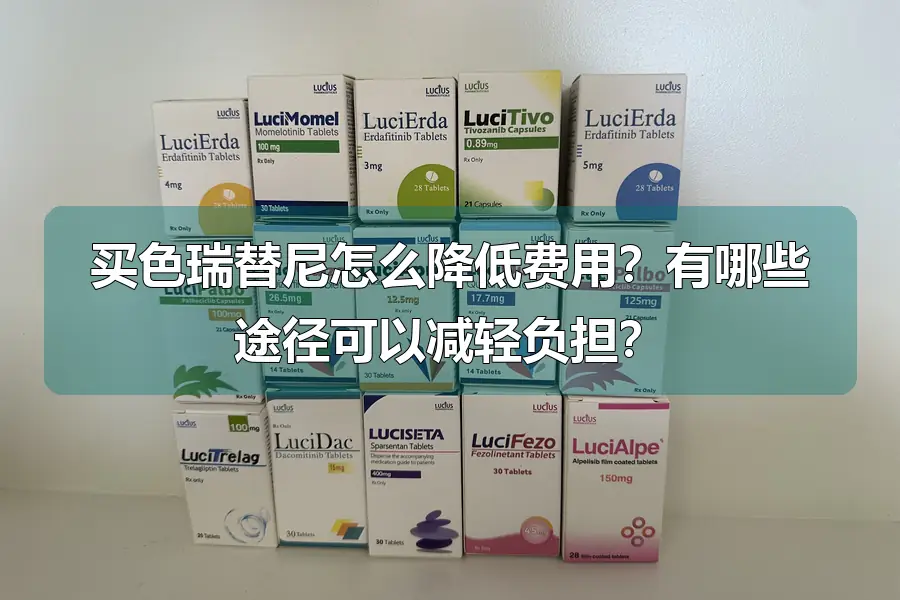 买色瑞替尼怎么降低费用?有哪些途径可以减轻负担?